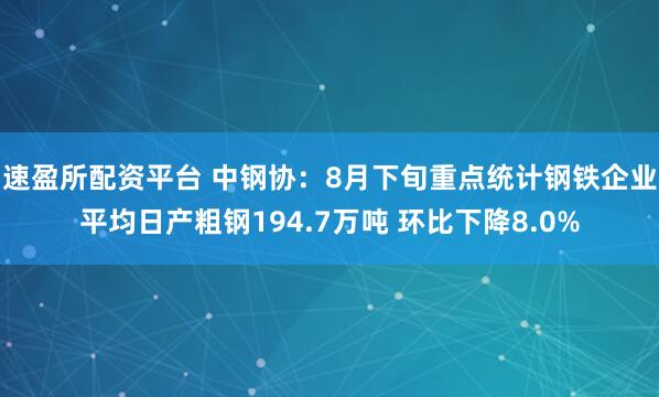 速盈所配资平台 中钢协：8月下旬重点统计钢铁企业平均日产粗钢194.7万吨 环比下降8.0%