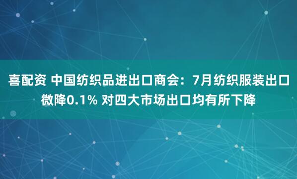 喜配资 中国纺织品进出口商会：7月纺织服装出口微降0.1% 对四大市场出口均有所下降