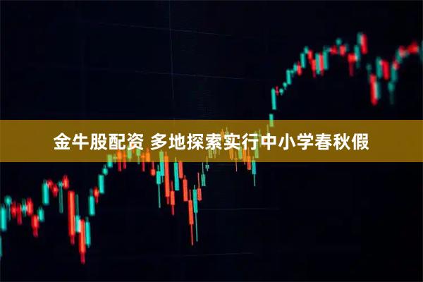 金牛股配资 多地探索实行中小学春秋假