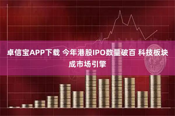 卓信宝APP下载 今年港股IPO数量破百 科技板块成市场引擎