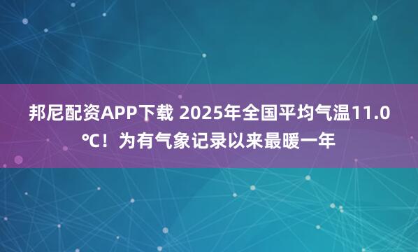 邦尼配资APP下载 2025年全国平均气温11.0℃！为有气象记录以来最暖一年