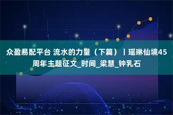 众盈易配平台 流水的力量（下篇）丨瑶琳仙境45周年主题征文_时间_梁慧_钟乳石