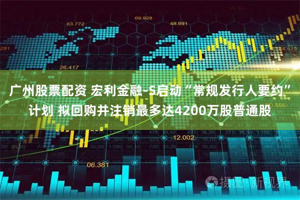 广州股票配资 宏利金融-S启动“常规发行人要约”计划 拟回购并注销最多达4200万股普通股
