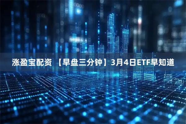 涨盈宝配资 【早盘三分钟】3月4日ETF早知道